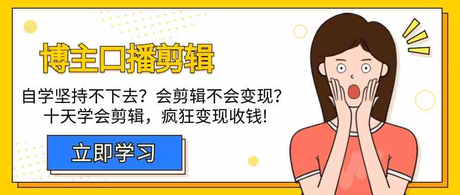 （9474期）博主-口播剪辑，自学坚持不下去？会剪辑不会变现？十天学会剪辑，疯狂收钱-生财有道