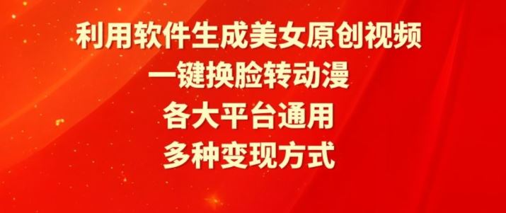 利用软件生成美女原创视频，一键换脸转动漫，各大平台通用，多种变现方式【揭秘】-生财有道