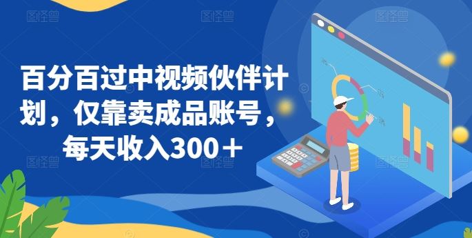 百分百过中视频伙伴计划，仅靠卖成品账号，每天收入300＋【揭秘】-生财有道
