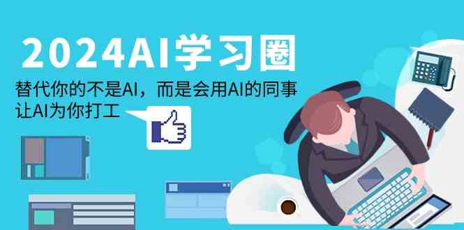 （9494期）2024-AI-学习圈：替代你的不是AI，而是会用AI的同事，让AI为你打工-生财有道