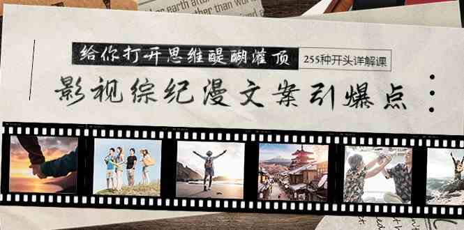 （9501期）影视综纪漫文案引爆点，给你打开思维醍醐灌顶+255种开头详解课（26节）-生财有道