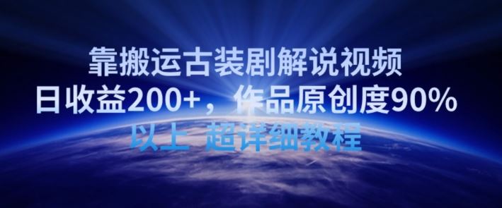 靠搬运古装剧解说视频，日收益200+，作品原创度90%以上，超详细教程【揭秘】-生财有道