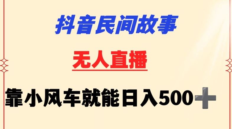 抖音民间故事无人挂机靠小风车一天500+小白也能操作【揭秘】-生财有道