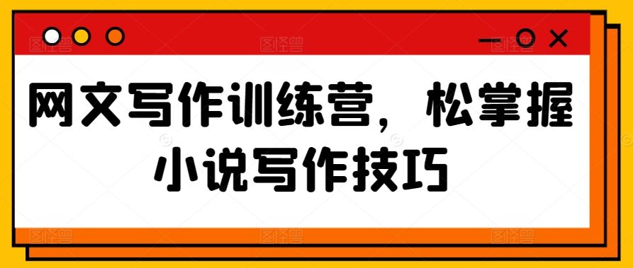 网文写作训练营，松掌握小说写作技巧-生财有道