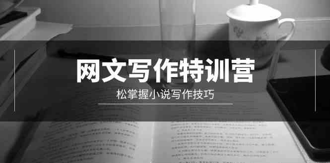 （9514期）网文-写作特训营，松掌握小说写作技巧（20节视频课）-生财有道
