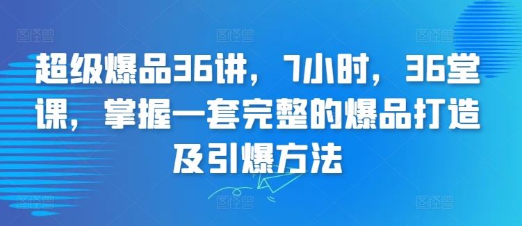 超级爆品36讲，7小时，36堂课，掌握一套完整的爆品打造及引爆方法-生财有道