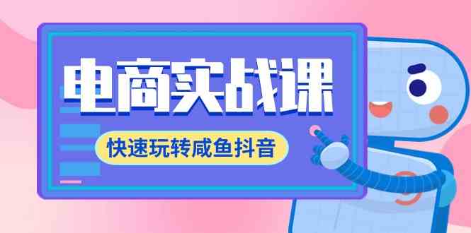 （9528期）电商实战课，快速玩转咸鱼抖音，全体系全流程精细化咸鱼电商运营-71节课-生财有道