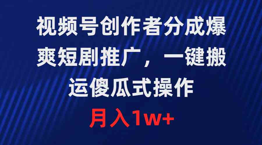 （9531期）视频号创作者分成，爆爽短剧推广，一键搬运，傻瓜式操作，月入1w+-生财有道