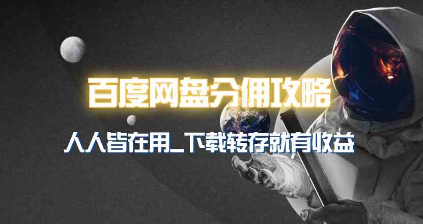 （9535期）百度网盘分佣完整攻略！人人皆在用，别人转存你就有收益~-生财有道