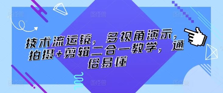 技术流运镜，多视角演示，拍摄+剪辑二合一教学，通俗易懂-生财有道