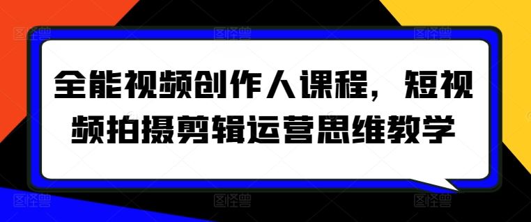 全能视频创作人课程，短视频拍摄剪辑运营思维教学-生财有道