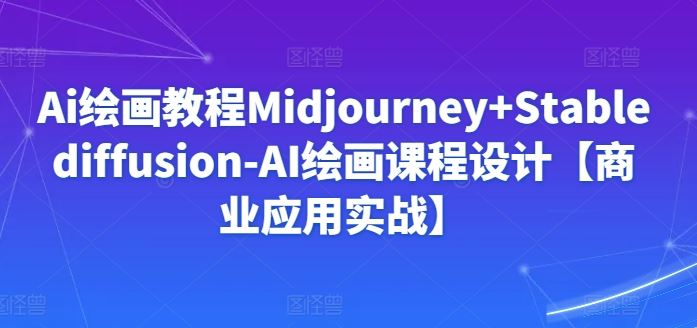 Ai绘画教程Midjourney+Stablediffusion-AI绘画课程设计【商业应用实战】-生财有道