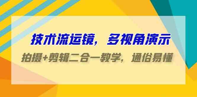 （9545期）技术流-运镜，多视角演示，拍摄+剪辑二合一教学，通俗易懂（70节课）-生财有道