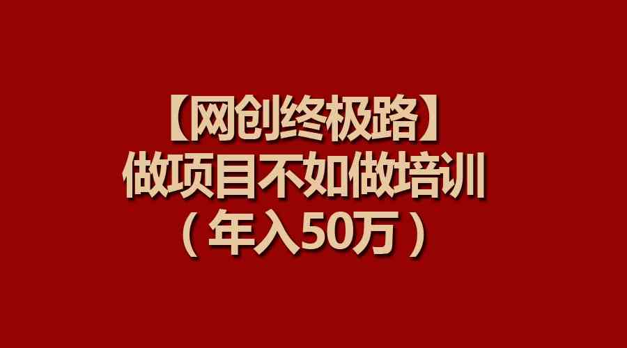 （9550期）【网创终极路】做项目不如做项目培训，年入50万-生财有道