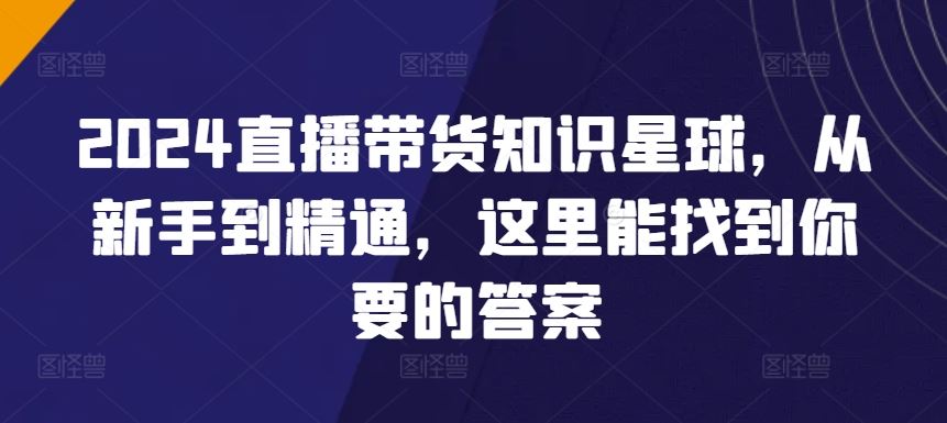 2024直播带货知识星球，从新手到精通，这里能找到你要的答案-生财有道