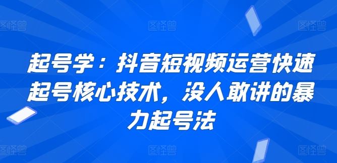 起号学：抖音短视频运营快速起号核心技术，没人敢讲的暴力起号法-生财有道