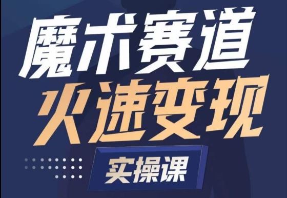 魔术起号全流程实操课，带你如何入场魔术赛道，​做一个可以快速变现的魔术师-生财有道