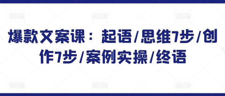 爆款文案课：起语/思维7步/创作7步/案例实操/终语-生财有道