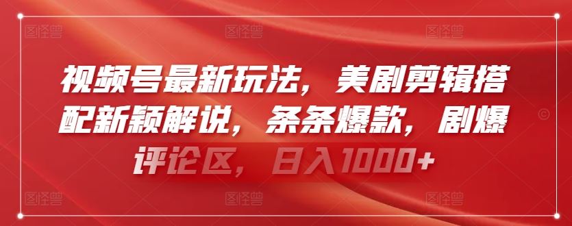 视频号最新玩法，美剧剪辑搭配新颖解说，条条爆款，剧爆评论区，日入1000+【揭秘】-生财有道