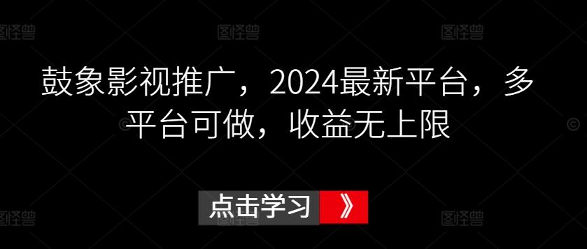 鼓象影视推广，2024最新平台，多平台可做，收益无上限【揭秘】-生财有道