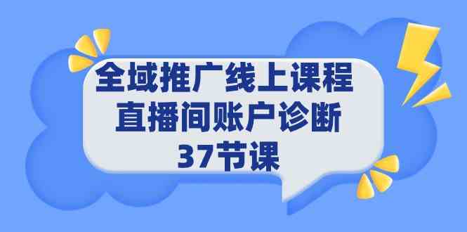 （9577期）全域推广线上课程 _ 直播间账户诊断 37节课-生财有道