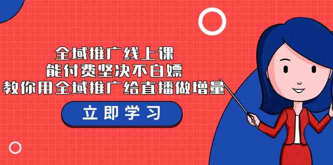 全域推广线上课，能付费坚决不白嫖，教你用全域推广给直播做增量-37节课-生财有道