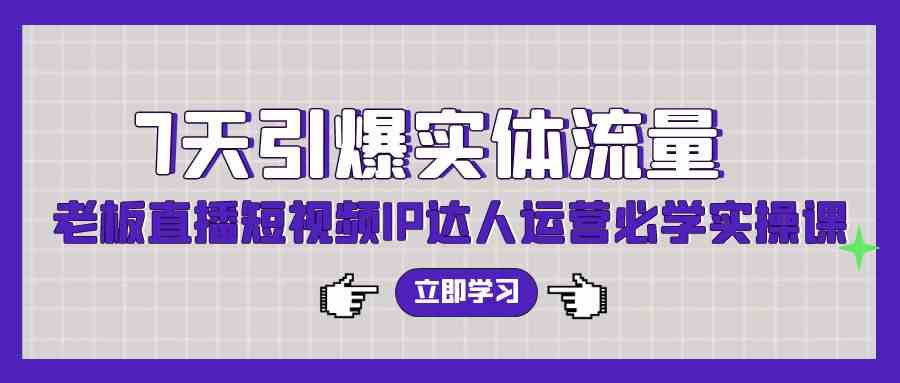 （9593期）7天引爆实体流量，老板直播短视频IP达人运营必学实操课（56节高清无水印）-生财有道