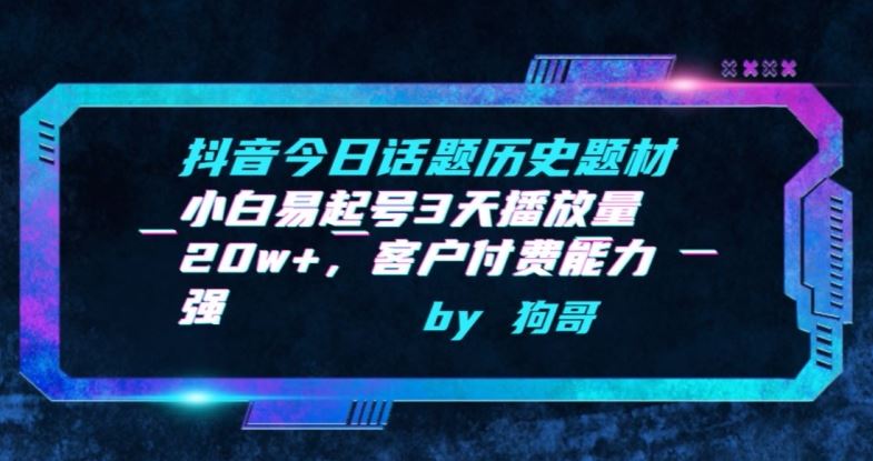 抖音今日话题历史题材-小白易起号3天播放量20w+，客户付费能力强【揭秘】-生财有道