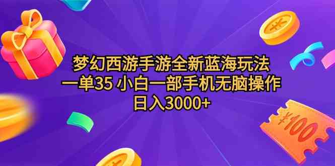 （9612期）梦幻西游手游全新蓝海玩法 一单35 小白一部手机无脑操作 日入3000+轻轻…-生财有道