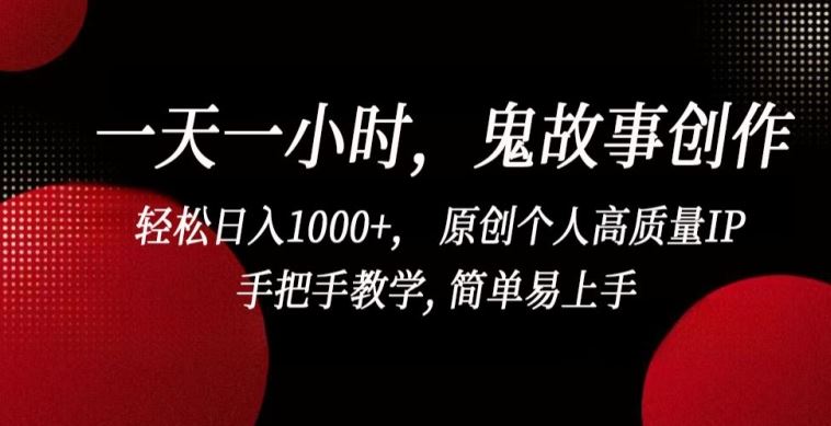 一天一小时，鬼故事创作， 轻松日入1000+， 原创个人高质量IP，手把手教学, 简单易上手【揭秘】-生财有道