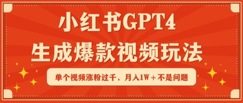 小红书GPT4生成爆款视频玩法，单个视频涨粉过千，月入1W+不是问题【揭秘】-生财有道