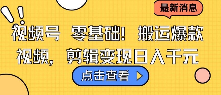 视频号零基础搬运爆款视频，剪辑变现日入千元【揭秘】-生财有道