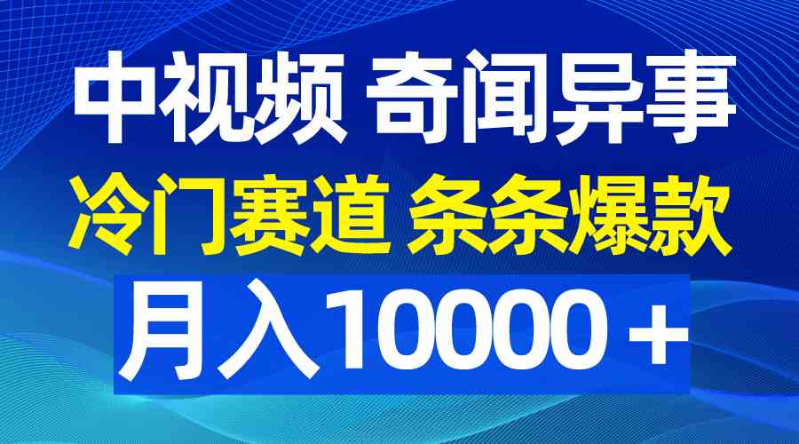 （9627期）中视频奇闻异事，冷门赛道条条爆款，月入10000＋-生财有道
