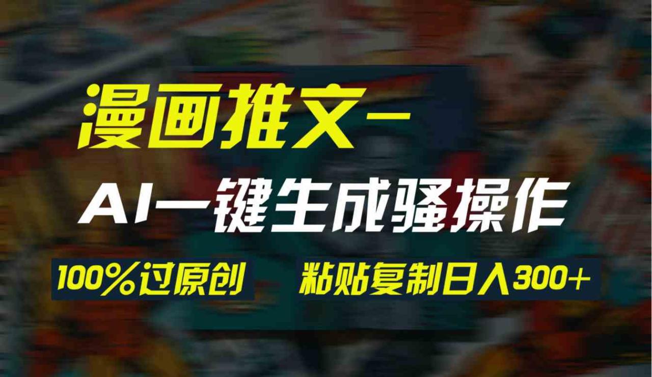 （9635期）AI一键生成漫画爆款视频，3分钟1条双重去重100%过原创，粘贴复制日入300+-生财有道