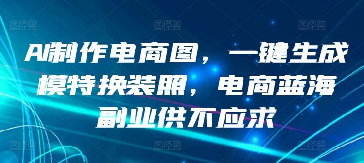 AI制作电商图，一键生成模特换装照，电商蓝海副业供不应求【揭秘】-生财有道