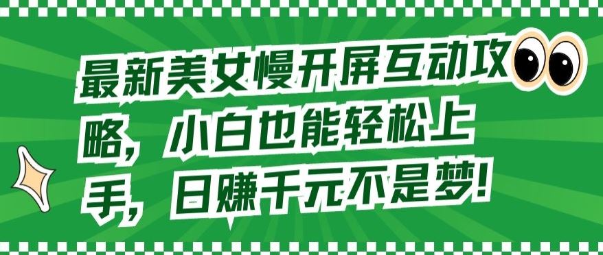 最新美女慢开屏互动攻略，小白也能轻松上手，日赚千元不是梦【揭秘】-生财有道