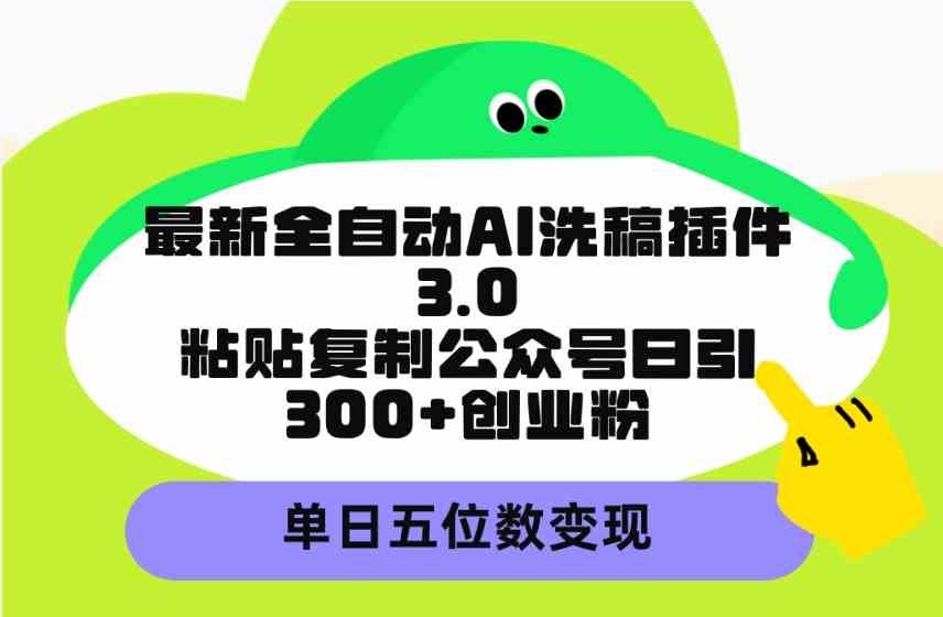（9662期）最新全自动AI洗稿插件3.0，粘贴复制公众号日引300+创业粉，单日五位数变现-生财有道
