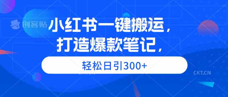 （9673期）小红书一键搬运，打造爆款笔记，轻松日引300+-生财有道