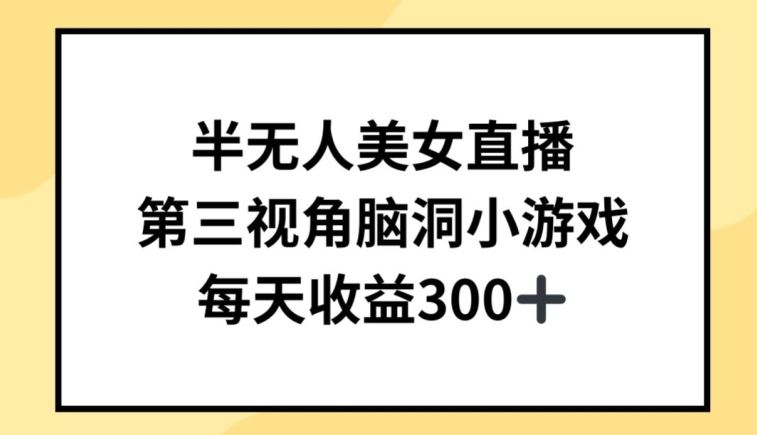 半无人美女直播，第三视角脑洞小游戏，每天收益300+【揭秘】-生财有道