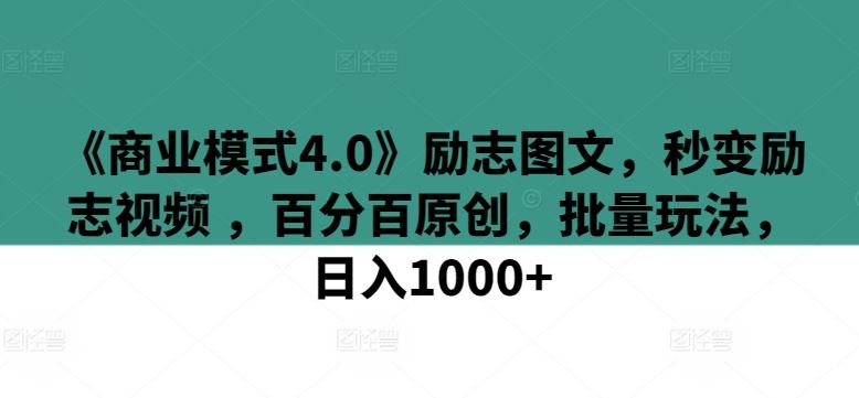 《商业模式4.0》励志图文，秒变励志视频 ，百分百原创，批量玩法，日入1000+【揭秘】-生财有道