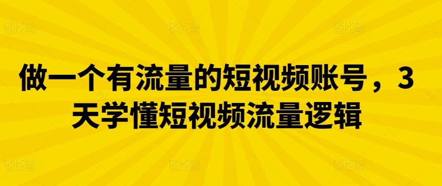 做一个有流量的短视频账号，3天学懂短视频流量逻辑-生财有道
