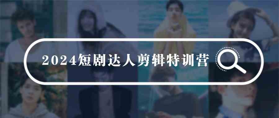 （9688期）2024短剧达人剪辑特训营，适合宝爸宝妈的0基础剪辑训练营（51节课）-生财有道