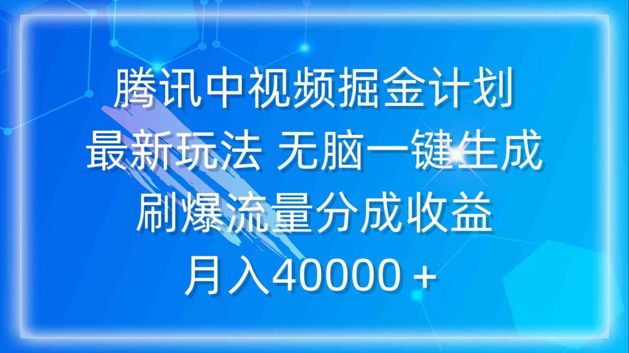 （9690期）腾讯中视频掘金计划，最新玩法 无脑一键生成 刷爆流量分成收益 月入40000＋-生财有道