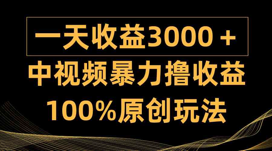 （9696期）中视频暴力撸收益，日入3000＋，100%原创玩法，小白轻松上手多种变现方式-生财有道