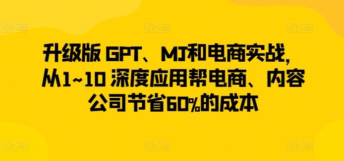 升级版 GPT、MJ和电商实战，从1~10 深度应用帮电商、内容公司节省60%的成本-生财有道