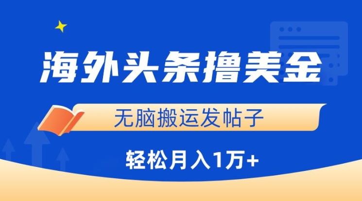 海外头条撸美金，无脑搬运发帖子，月入1万+，小白轻松掌握【揭秘】-生财有道