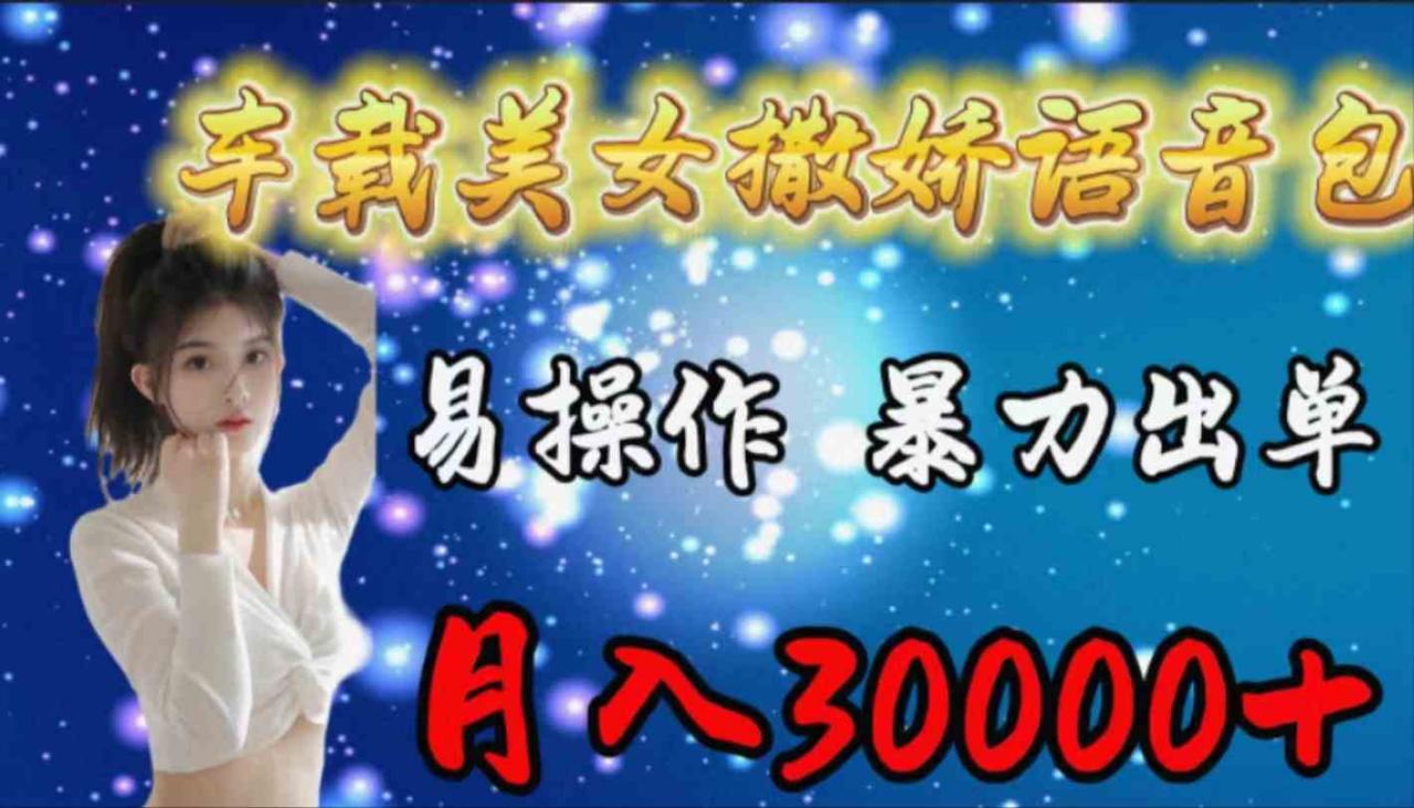 （9710期）车载女生撒娇语音包，易操作，暴力出单，月入30000+-生财有道