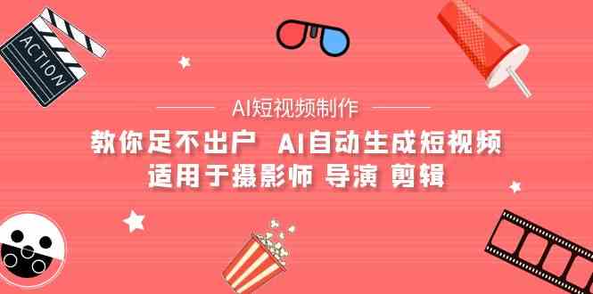 （9722期）【AI短视频制作】教你足不出户  AI自动生成短视频 适用于摄影师 导演 剪辑-生财有道