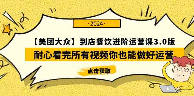 （9723期）【美团-大众】到店餐饮 进阶运营课3.0版，耐心看完所有视频你也能做好运营-生财有道