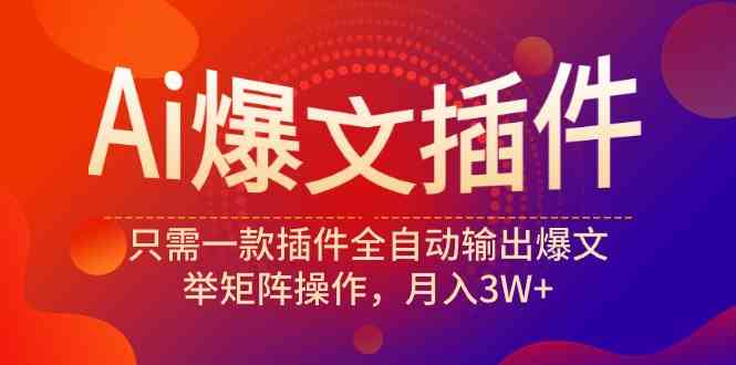 （9725期）Ai爆文插件，只需一款插件全自动输出爆文，举矩阵操作，月入3W+-生财有道